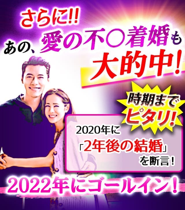 さらに!!あの、愛の不○着婚も大的中!時期までピタリ!2020年に「2年後の結婚」を断言!2022年にゴールイン!