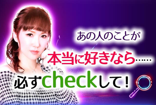あの人のことが本当に好きなら……必ずcheckして!