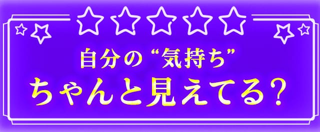 自分の“気持ち”ちゃんと見えてる?