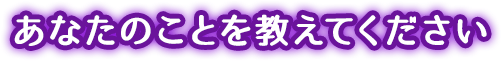 あなたのことを教えてください