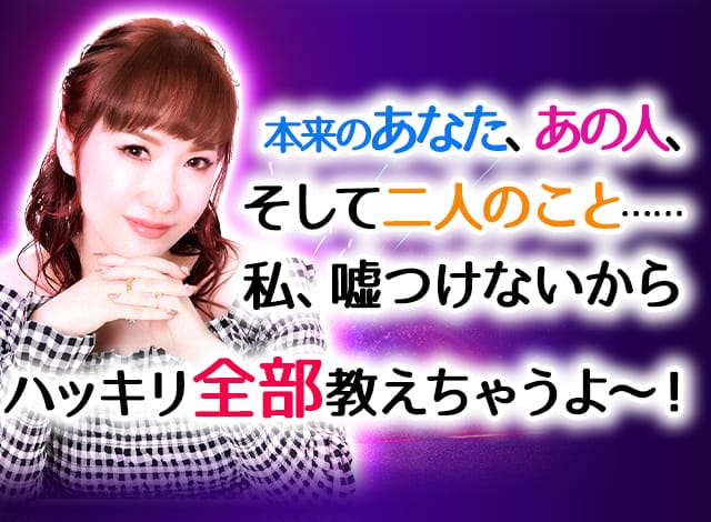 本来のあなた、あの人、そして二人のこと……私、嘘つけないからハッキリ全部教えちゃうよ～！